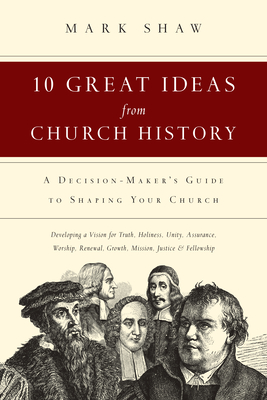 10 Great Ideas from Church History - A Decision-Maker`s Guide to Shaping Your Church