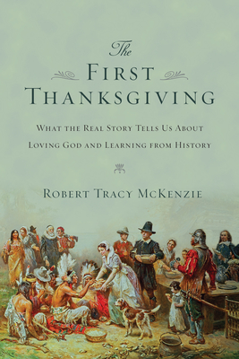 The First Thanksgiving - What the Real Story Tells Us About Loving God and Learning from History