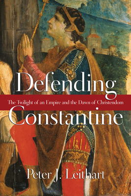 Defending Constantine - The Twilight of an Empire and the Dawn of Christendom