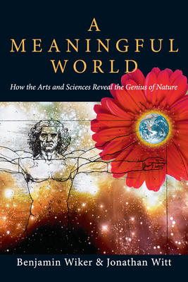 A Meaningful World - How the Arts and Sciences Reveal the Genius of Nature