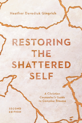 Restoring the Shattered Self - A Christian Counselor`s Guide to Complex Trauma