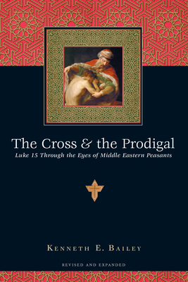 The Cross and the Prodigal - Luke 15 Through the Eyes of Middle Eastern Peasants