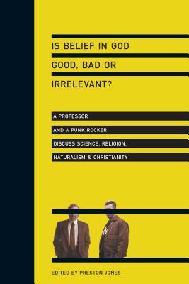 Is Belief in God Good, Bad or Irrelevant? - A Professor and a Punk Rocker Discuss Science, Religion, Naturalism Christianity