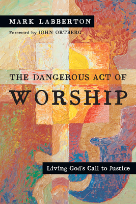 The Dangerous Act of Worship - Living God`s Call to Justice