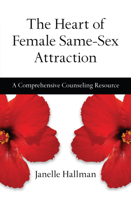 The Heart of Female Same-Sex Attraction - A Comprehensive Counseling Resource