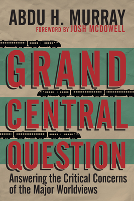 Grand Central Question - Answering the Critical Concerns of the Major Worldviews