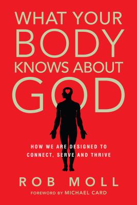 What Your Body Knows About God - How We Are Designed to Connect, Serve and Thrive