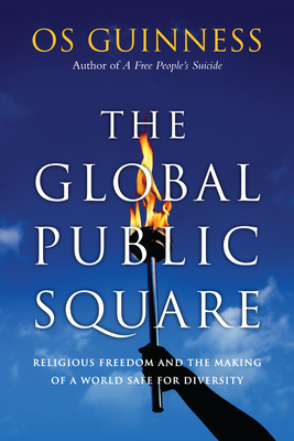 The Global Public Square - Religious Freedom and the Making of a World Safe for Diversity