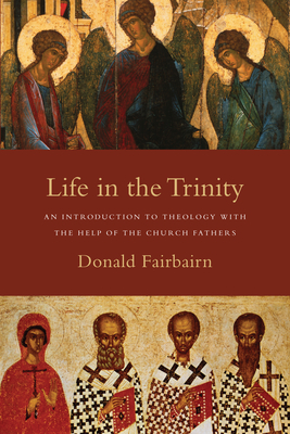 Life in the Trinity - An Introduction to Theology with the Help of the Church Fathers