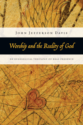 Worship and the Reality of God - An Evangelical Theology of Real Presence