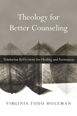 Theology for Better Counseling - Trinitarian Reflections for Healing and Formation