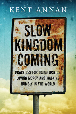 Slow Kingdom Coming - Practices for Doing Justice, Loving Mercy and Walking Humbly in the World