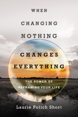 When Changing Nothing Changes Everything - The Power of Reframing Your Life