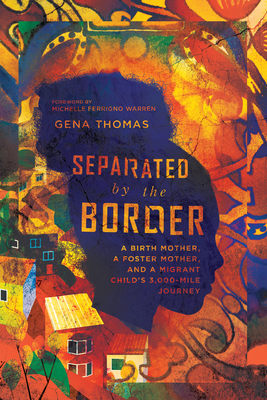 Separated by the Border - A Birth Mother, a Foster Mother, and a Migrant Child`s 3,000-Mile Journey