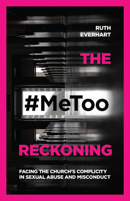 The #MeToo Reckoning - Facing the Church`s Complicity in Sexual Abuse and Misconduct