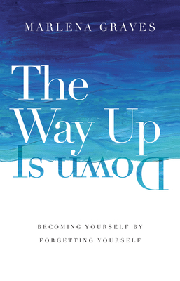 The Way Up Is Down - Becoming Yourself by Forgetting Yourself