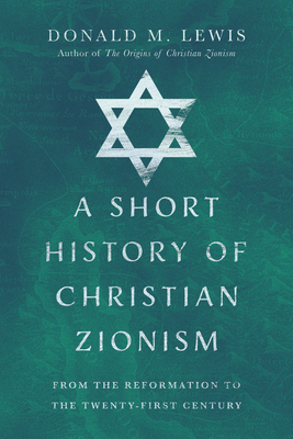 A Short History of Christian Zionism - From the Reformation to the Twenty-First Century