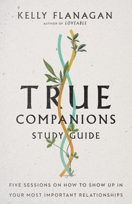 True Companions Study Guide - Five Sessions on How to Show Up in Your Most Important Relationships