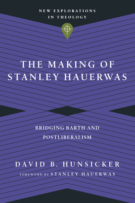 The Making of Stanley Hauerwas - Bridging Barth and Postliberalism