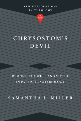 Chrysostom`s Devil - Demons, the Will, and Virtue in Patristic Soteriology