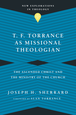 T. F. Torrance as Missional Theologian - The Ascended Christ and the Ministry of the Church