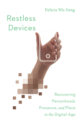 Restless Devices - Recovering Personhood, Presence, and Place in the Digital Age