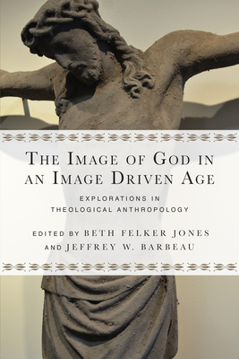 The Image of God in an Image Driven Age - Explorations in Theological Anthropology