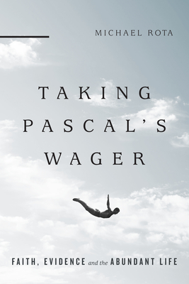 Taking Pascal`s Wager - Faith, Evidence and the Abundant Life