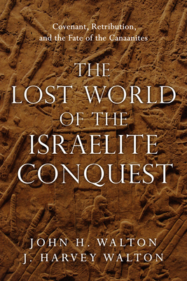 The Lost World of the Israelite Conquest - Covenant, Retribution, and the Fate of the Canaanites