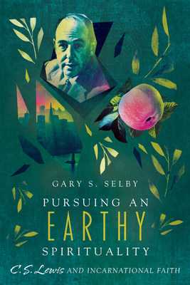 Pursuing an Earthy Spirituality - C. S. Lewis and Incarnational Faith