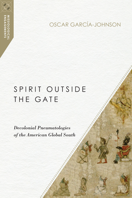 Spirit Outside the Gate - Decolonial Pneumatologies of the American Global South
