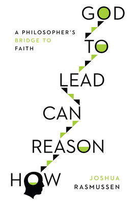 How Reason Can Lead to God - A Philosopher`s Bridge to Faith