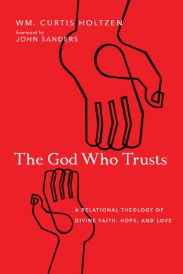 The God Who Trusts - A Relational Theology of Divine Faith, Hope, and Love