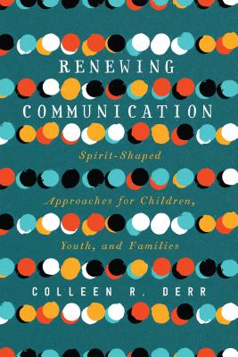 Renewing Communication - Spirit-Shaped Approaches for Children, Youth, and Families