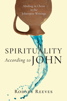 Spirituality According to John - Abiding in Christ in the Johannine Writings