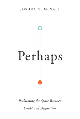 Perhaps - Reclaiming the Space Between Doubt and Dogmatism