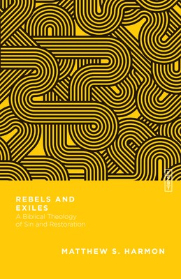 Rebels and Exiles - A Biblical Theology of Sin and Restoration