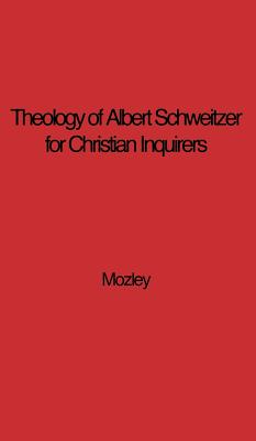 The Theology of Albert Schweitzer for Christian Inquirers, by E.N. Mozley. With an Epilogue by Albert Schweitzer.