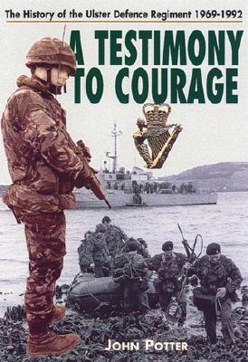 Testimony to Courage, A: the Regimental History of the Ulster Defence Regiment 1969-1992