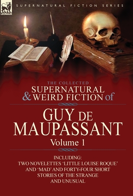 The Collected Supernatural and Weird Fiction of Guy de Maupassant