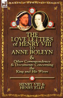 The Love Letters of Henry VIII to Anne Boleyn & Other Correspondence & Documents Concerning the King and His Wives