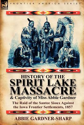 History of the Spirit Lake Massacre and Captivity of Miss Abbie Gardner