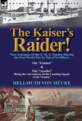 The Kaiser's Raider! Two Accounts of the S. M. S. Emden During the First World War by One of Its Officers