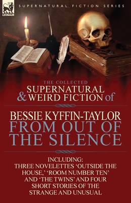 The Collected Supernatural and Weird Fiction of Bessie Kyffin-Taylor-From Out of the Silence-Three Novelettes 'Outside the House, ' 'Room Number Ten'