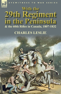 With the 29th Regiment in the Peninsula & the 60th Rifles in Canada, 1807-1832