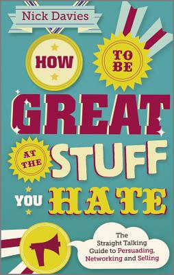 How to Be Great at The Stuff You Hate – The Straight–Talking Guide to Networking, Persuading and Selling