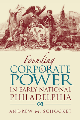 Founding Corporate Power in Early National Philadelphia
