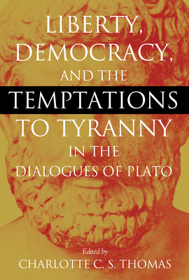 Liberty, Democracy, and the Temptations to Tyranny in the Dialogues of Plato