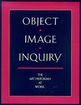 Object, Image, Inquiry - The Art Historian at Work