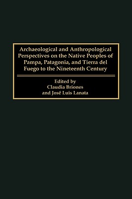 Archaeological and Anthropological Perspectives on the Native Peoples of Pampa, Patagonia, and Tierra del Fuego to the Nineteenth Century